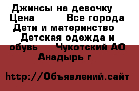 Джинсы на девочку. › Цена ­ 200 - Все города Дети и материнство » Детская одежда и обувь   . Чукотский АО,Анадырь г.